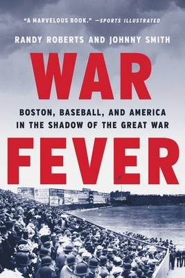 War Fever: Boston, Baseball, and America in the Shadow of the Great War - Roberts, Randy, and Smith, Johnny