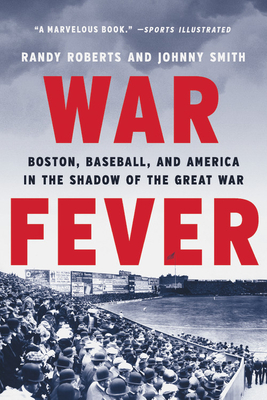 War Fever: Boston, Baseball, and America in the Shadow of the Great War - Roberts, Randy, and Smith, Johnny