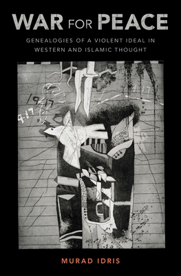 War for Peace: Genealogies of a Violent Ideal in Western and Islamic Thought - Idris, Murad