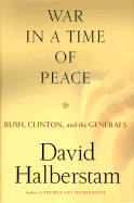 War in a Time of Peace: Bush, Clinton & the Generals - Halberstam, David