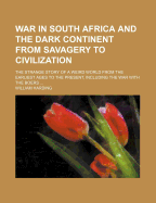 War in South Africa and the Dark Continent from Savagery to Civilization: The Strange Story of a Weird World from the Earliest Ages to the Present, Including the War with the Boers; Embracing the Explorations and Settlements, Wars and Conquests, Peoples a