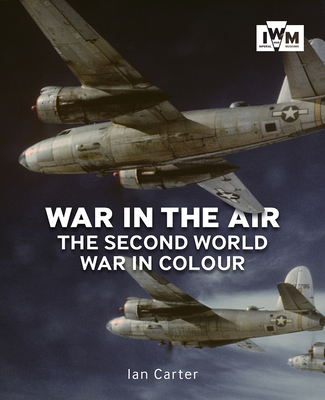 War In The Air: The Second World War in Colour - Carter, Ian