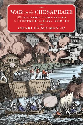 War in the Chesapeake: The British Campaigns to Control the Bay, 1813-1814 - Neimeyer, Charles