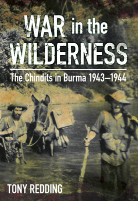 War in the Wilderness: The Chindits in Burma 1943-1944 - Redding, Tony