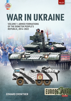 War in Ukraine: Volume 1: Armed Formations of the Donetsk People's Republic, 2014-2022 - Crowther, Edward