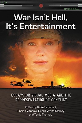 War Isn't Hell, It's Entertainment: Essays on Visual Media and the Representation of Conflict - Schubart, Rikke (Editor), and Virchow, Fabian (Editor), and White-Stanley, Debra (Editor)