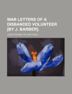War Letters of a Disbanded Volunteer [By J. Barber].