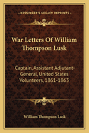 War Letters of William Thompson Lusk: Captain, Assistant Adjutant-General, United States Volunteers, 1861-1863