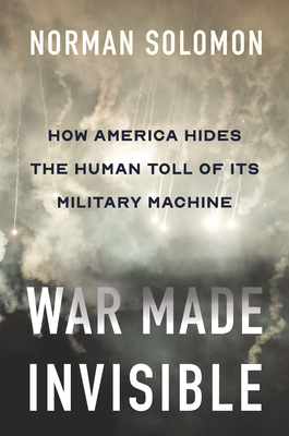 War Made Invisible: How America Hides the Human Toll of Its Military Machine - Solomon, Norman