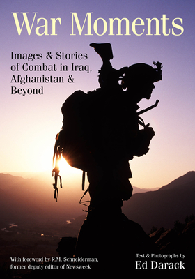 War Moments: Images & Stories of Combat in Iraq, Afghanistan, and Beyond - Darack, Ed
