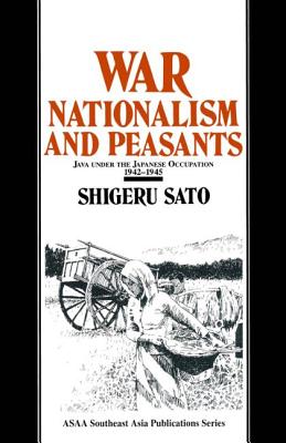War, Nationalism and Peasants: Java Under the Japanese Occupation, 1942-45: Java Under the Japanese Occupation, 1942-45 - Sato, Shigeru