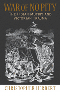 War of No Pity: The Indian Mutiny and Victorian Trauma