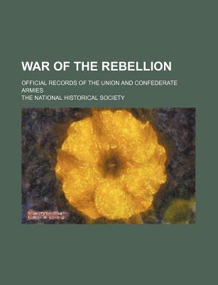 War of the Rebellion; Official Records of the Union and Confederate Armies - Society, The National Historical