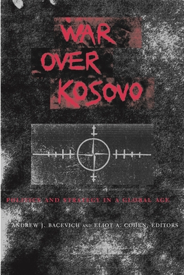War Over Kosovo: Politics and Strategy in a Global Age - Bacevich, Andrew (Editor), and Cohen, Eliot (Editor)