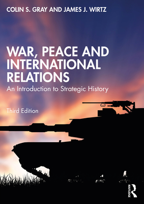 War, Peace and International Relations: An Introduction to Strategic History - Gray, Colin, and Wirtz, James J