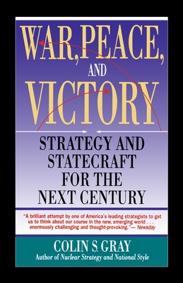 War, Peace and Victory: Strategy and Statecraft for the Next Century - Gray, Colin S