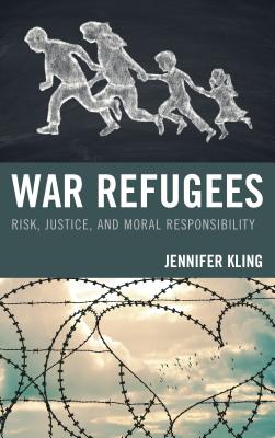 War Refugees: Risk, Justice, and Moral Responsibility - Kling, Jennifer