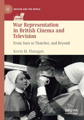 War Representation in British Cinema and Television: From Suez to Thatcher, and Beyond - Flanagan, Kevin M