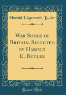 War Songs of Britain, Selected by Harold E. Butler (Classic Reprint)