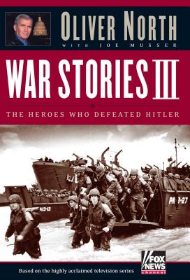 War Stories III: The Heroes Who Defeated Hitler - North, Oliver, and Musser, Joe