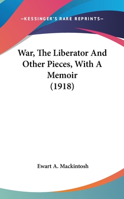 War, The Liberator And Other Pieces, With A Memoir (1918) - Mackintosh, Ewart A