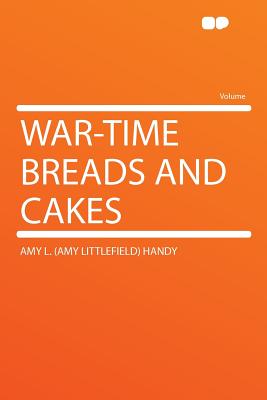 War-Time Breads and Cakes - Handy, Amy L (Amy Littlefield)