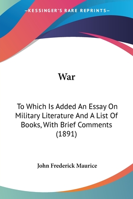 War: To Which Is Added An Essay On Military Literature And A List Of Books, With Brief Comments (1891) - Maurice, John Frederick, Sir