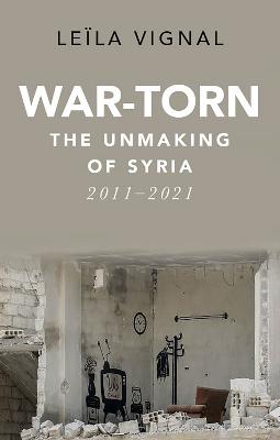 War-Torn: The Unmaking of Syria, 2011-2021 - Vignal, Leila