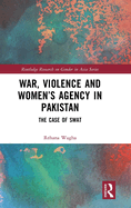 War, Violence and Women's Agency in Pakistan: The Case of Swat