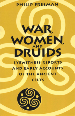 War, Women, and Druids: Eyewitness Reports and Early Accounts of the Ancient Celts - Freeman, Philip