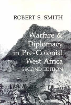 Warfare and Diplomacy in Pre-Colonial West Africa - Smith, Robert S