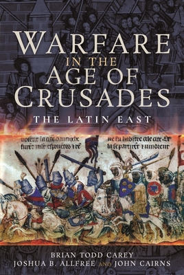 Warfare in the Age of Crusades: The Latin East - Allfree, Brian Todd Carey, Joshua B, and Cairns, John
