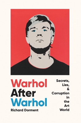 Warhol After Warhol: Secrets, Lies, & Corruption in the Art World - Dorment, Richard