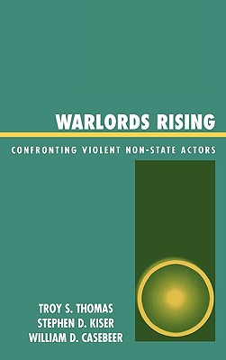 Warlords Rising: Confronting Violent Non-State Actors - Thomas, Troy S, Major, and Kiser, Stephen D, and Casebeer, William D