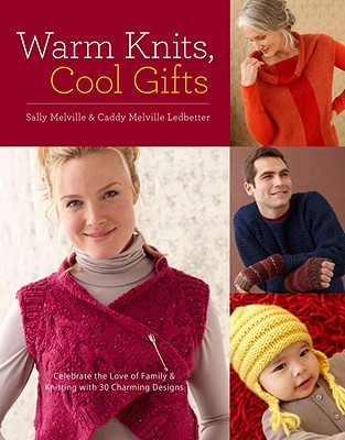 Warm Knits, Cool Gifts: Celebrate the Love of Knitting and Family with More Than 35 Charming Designs - Melville, Sally, and Ledbetter, Caddy Melville