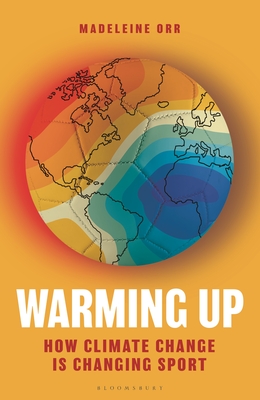 Warming Up: How Climate Change Is Changing Sport - A Guardian Sports Book of the Year 2024 - Orr, Madeleine