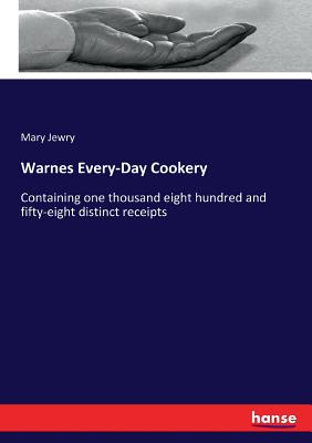 Warnes Every-Day Cookery: Containing one thousand eight hundred and fifty-eight distinct receipts - Jewry, Mary