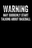 Warning May Suddenly Start Talking About Baseball: Funny Blank Lined Journal Notebook for Baseball Lovers, Players, Coaches, Gift for Men Who Love Baseball Game Sport