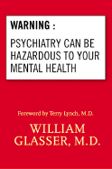 Warning: Psychiatry Can Be Hazardous to Your Mental Health - Glasser, William