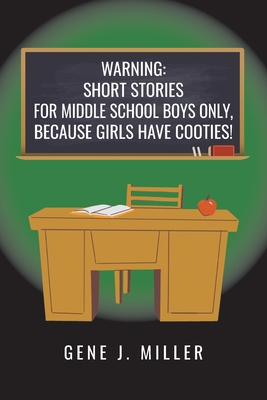 Warning: Short Stories for Middle School Boys Only, Because Girls Have Cooties! - Miller, Gene J