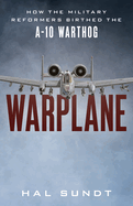 Warplane: How the Military Reformers Birthed the A-10 Warthog