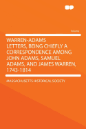 Warren-Adams Letters, Being Chiefly a Correspondence Among John Adams, Samuel Adams, and James Warren, 1743-1814 - Society, Massachusetts Historical