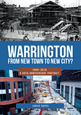 Warrington: From New Town to New City?: 1969-2019 - A 50th Anniversary Portrait - Hayes, Janice