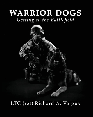 Warrior Dogs - Getting to the Battlefield - Vargus, Ltc (Ret) Richard a, and Faulkner, Joyce (Creator)