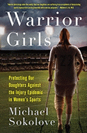 Warrior Girls: Protecting Our Daughters Against the Injury Epidemic in Women's Sports - Sokolove, Michael