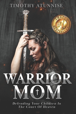 Warrior Mom: Defending Your Children in the Court of Heaven - Atunnise, Timothy