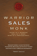Warrior Sales Monk: Heart of a Warrior, Soul of a Monk, Mind of a Professional