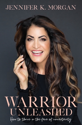 Warrior Unleashed: How to thrive in the face of uncertainty. - Morgan, Jennifer K