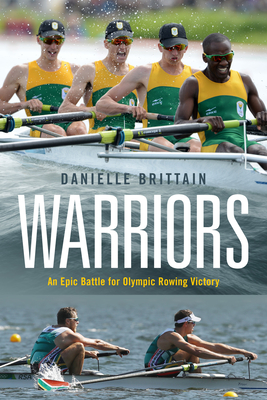 Warriors: An Epic Battle for Olympic Rowing Victory - Brittain, Danielle