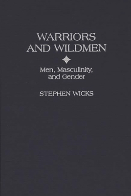 Warriors and Wildmen: Men, Masculinity, and Gender - Wicks, Stephen, and Schoenberg, B Mark (Foreword by)